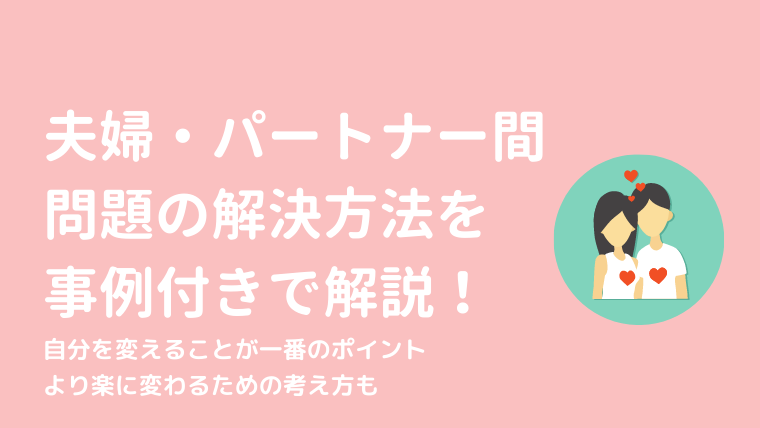 夫婦やパートナーとの問題の解決方法は 事例付き解説 自分が変われば全部解決 けっこんらぼ